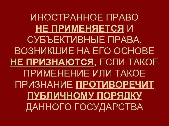 ИНОСТРАННОЕ ПРАВО НЕ ПРИМЕНЯЕТСЯ И СУБЪЕКТИВНЫЕ ПРАВА, ВОЗНИКШИЕ НА ЕГО ОСНОВЕ НЕ ПРИЗНАЮТСЯ, ЕСЛИ