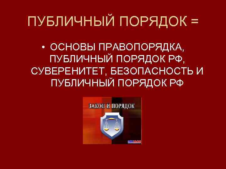 ПУБЛИЧНЫЙ ПОРЯДОК = • ОСНОВЫ ПРАВОПОРЯДКА, ПУБЛИЧНЫЙ ПОРЯДОК РФ, СУВЕРЕНИТЕТ, БЕЗОПАСНОСТЬ И ПУБЛИЧНЫЙ ПОРЯДОК