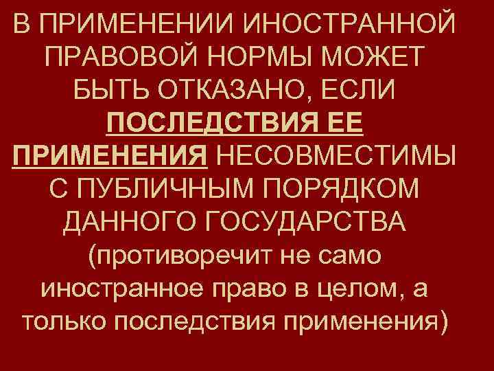 В ПРИМЕНЕНИИ ИНОСТРАННОЙ ПРАВОВОЙ НОРМЫ МОЖЕТ БЫТЬ ОТКАЗАНО, ЕСЛИ ПОСЛЕДСТВИЯ ЕЕ ПРИМЕНЕНИЯ НЕСОВМЕСТИМЫ С