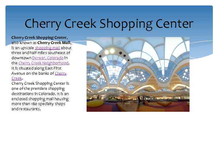 Cherry Creek Shopping Center, also known as Cherry Creek Mall, is an upscale shopping