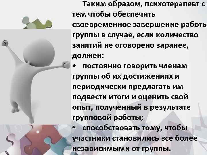 Таким образом, психотерапевт с тем чтобы обеспечить своевременное завершение работы группы в случае, если