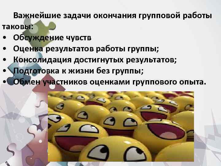 Важнейшие задачи окончания групповой работы таковы: • Обсуждение чувств • Оценка результатов работы группы;