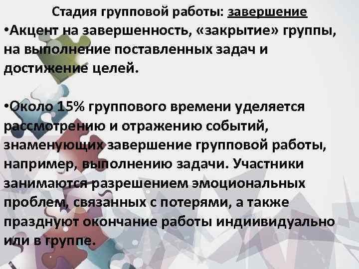 Стадия групповой работы: завершение • Акцент на завершенность, «закрытие» группы, на выполнение поставленных задач