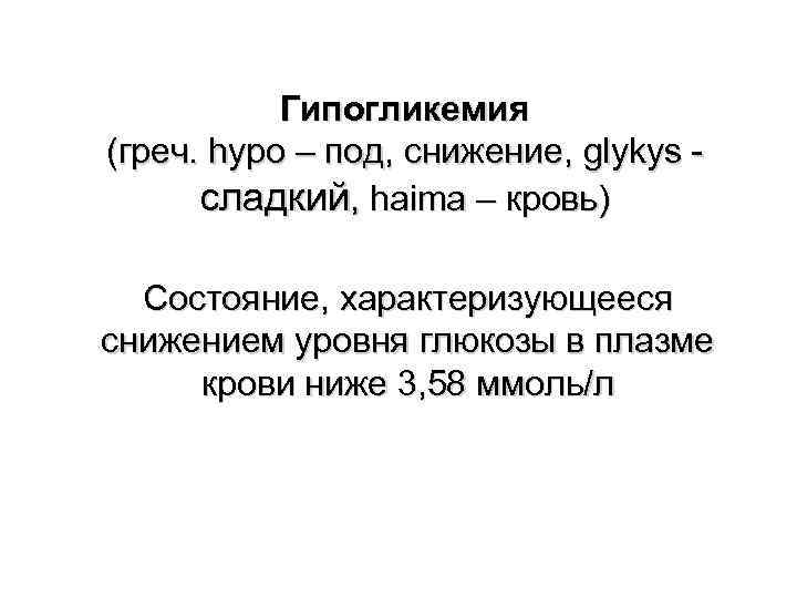 Гипогликемия (греч. hypo – под, снижение, glykys сладкий, haima – кровь) Состояние, характеризующееся снижением