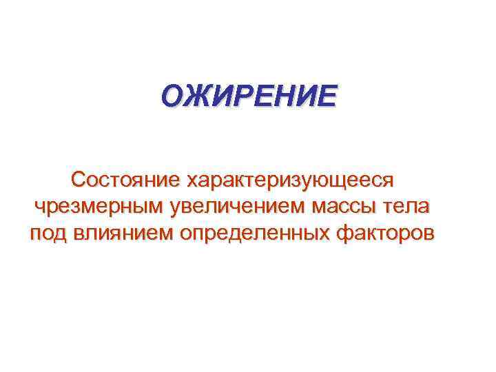 ОЖИРЕНИЕ Состояние характеризующееся чрезмерным увеличением массы тела под влиянием определенных факторов 