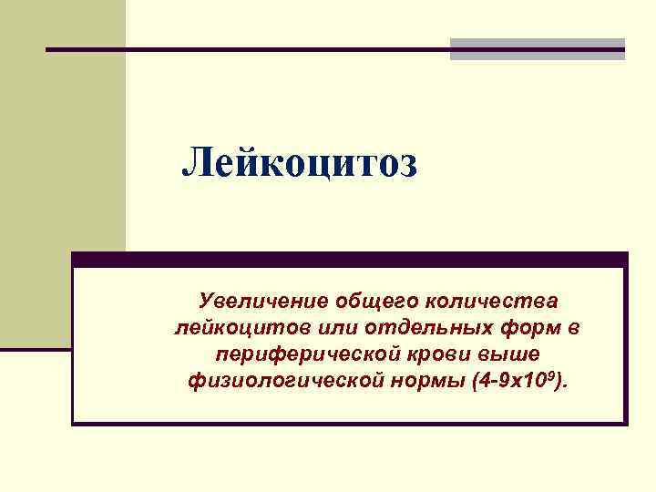 Лейкоцитоз Увеличение общего количества лейкоцитов или отдельных форм в периферической крови выше физиологической нормы