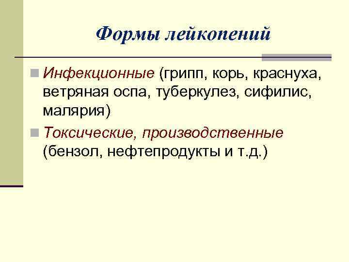 Формы лейкопений n Инфекционные (грипп, корь, краснуха, ветряная оспа, туберкулез, сифилис, малярия) n Токсические,