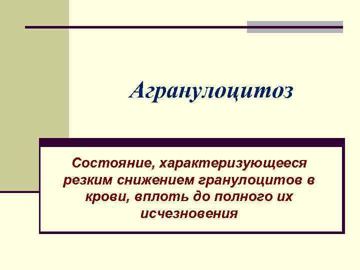 Агранулоцитоз Состояние, характеризующееся резким снижением гранулоцитов в крови, вплоть до полного их исчезновения 