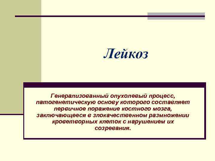 Лейкоз Генерализованный опухолевый процесс, патогенетическую основу которого составляет первичное поражение костного мозга, заключающееся в