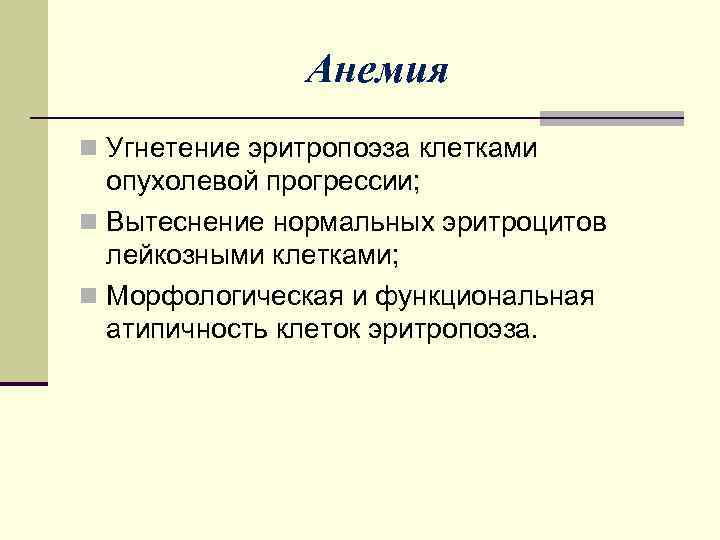 Анемия n Угнетение эритропоэза клетками опухолевой прогрессии; n Вытеснение нормальных эритроцитов лейкозными клетками; n