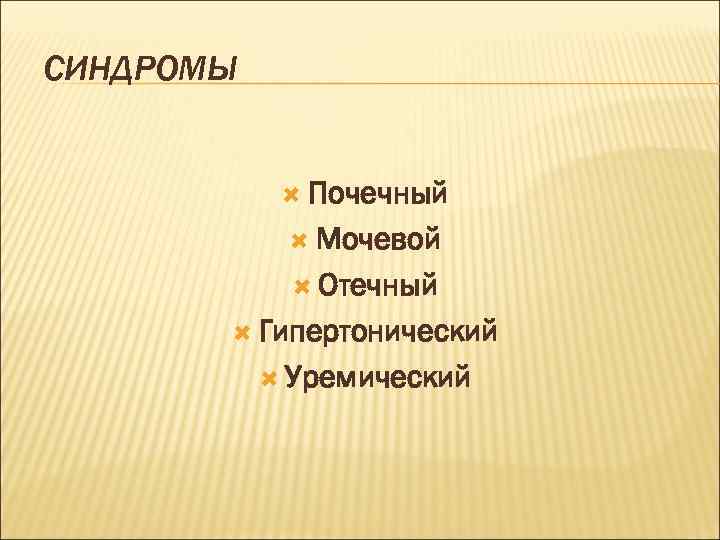 СИНДРОМЫ Почечный Мочевой Отечный Гипертонический Уремический 