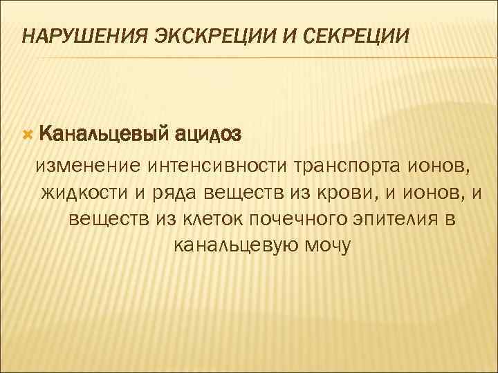 НАРУШЕНИЯ ЭКСКРЕЦИИ И СЕКРЕЦИИ Канальцевый ацидоз изменение интенсивности транспорта ионов, жидкости и ряда веществ