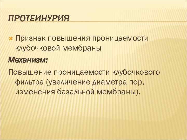 ПРОТЕИНУРИЯ Признак повышения проницаемости клубочковой мембраны Механизм: Повышение проницаемости клубочкового фильтра (увеличение диаметра пор,