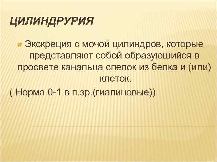 ЦИЛИНДРУРИЯ Экскреция с мочой цилиндров, которые представляют собой образующийся в просвете канальца слепок из