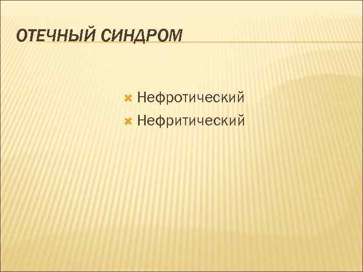 ОТЕЧНЫЙ СИНДРОМ Нефротический Нефритический 