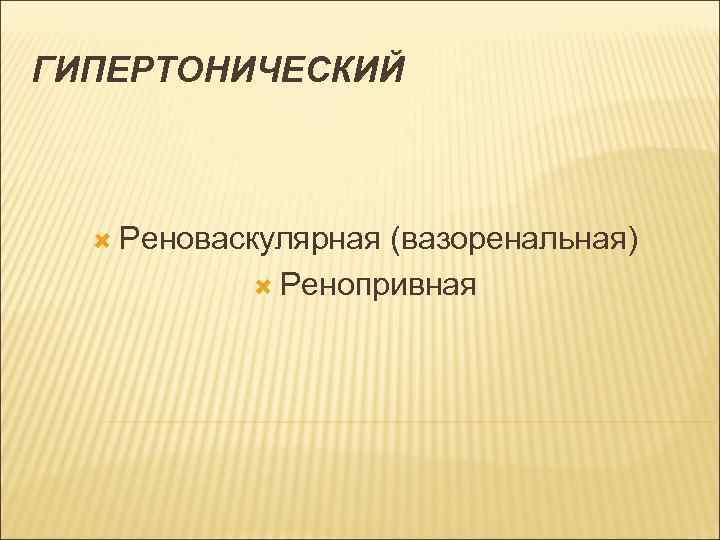 ГИПЕРТОНИЧЕСКИЙ Реноваскулярная (вазоренальная) Ренопривная 