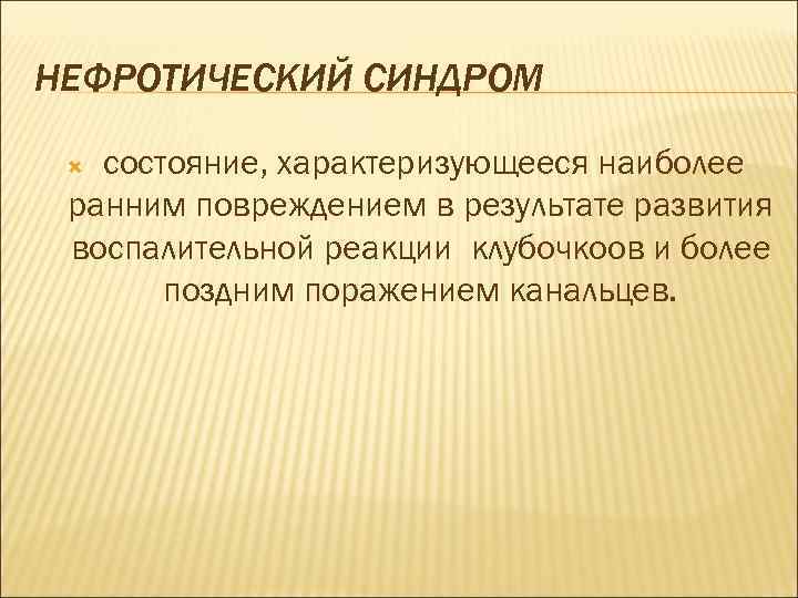 НЕФРОТИЧЕСКИЙ СИНДРОМ состояние, характеризующееся наиболее ранним повреждением в результате развития воспалительной реакции клубочкоов и