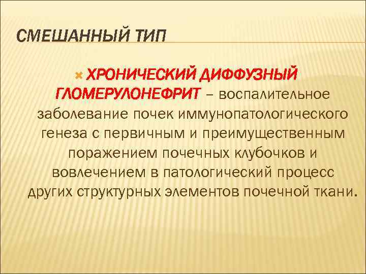 СМЕШАННЫЙ ТИП ХРОНИЧЕСКИЙ ДИФФУЗНЫЙ ГЛОМЕРУЛОНЕФРИТ – воспалительное заболевание почек иммунопатологического генеза с первичным и