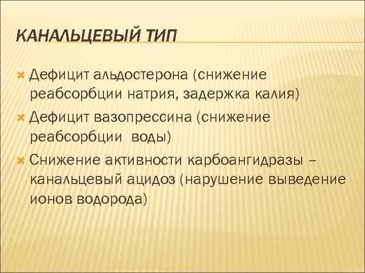 КАНАЛЬЦЕВЫЙ ТИП Дефицит альдостерона (снижение реабсорбции натрия, задержка калия) Дефицит вазопрессина (снижение реабсорбции воды)