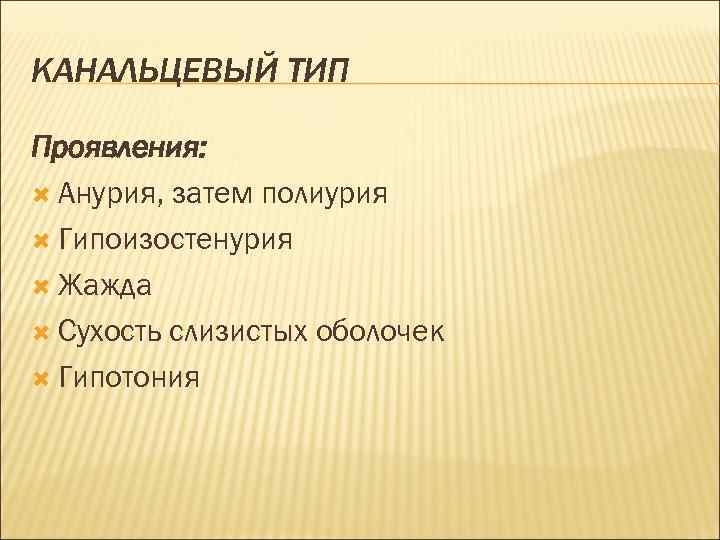 КАНАЛЬЦЕВЫЙ ТИП Проявления: Анурия, затем полиурия Гипоизостенурия Жажда Сухость слизистых оболочек Гипотония 