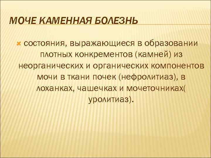 МОЧЕ КАМЕННАЯ БОЛЕЗНЬ состояния, выражающиеся в образовании плотных конкрементов (камней) из неорганических и органических