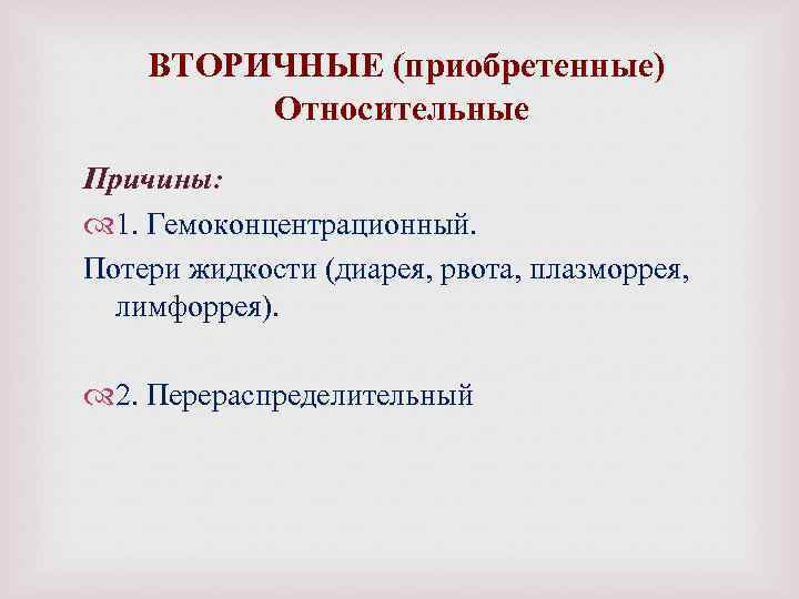 ВТОРИЧНЫЕ (приобретенные) Относительные Причины: 1. Гемоконцентрационный. Потери жидкости (диарея, рвота, плазморрея, лимфоррея). 2. Перераспределительный