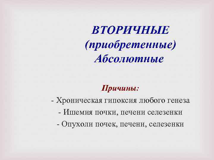 ВТОРИЧНЫЕ (приобретенные) Абсолютные Причины: Хроническая гипоксия любого генеза Ишемия почки, печени селезенки Опухоли почек,