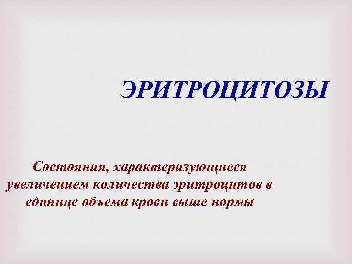 ЭРИТРОЦИТОЗЫ Состояния, характеризующиеся увеличением количества эритроцитов в единице объема крови выше нормы 