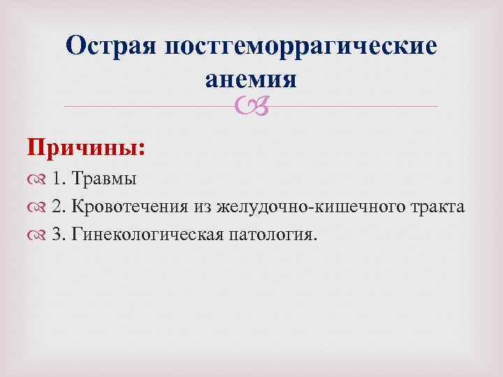 Острая постгеморрагические анемия Причины: 1. Травмы 2. Кровотечения из желудочно кишечного тракта 3. Гинекологическая