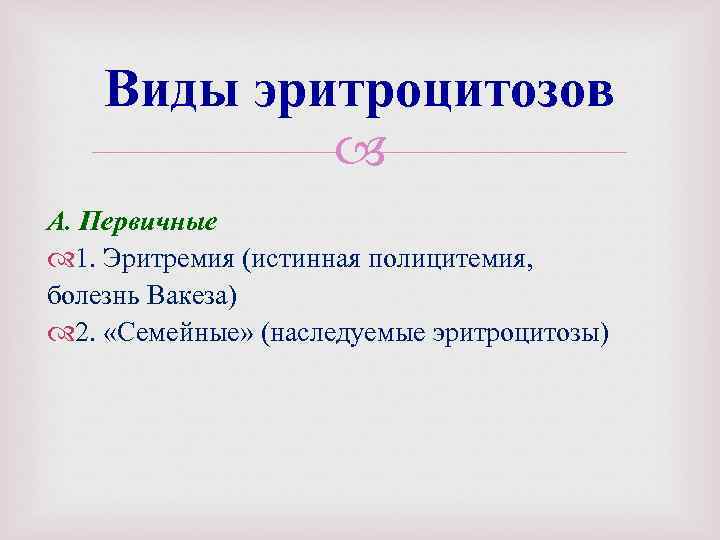 Виды эритроцитозов А. Первичные 1. Эритремия (истинная полицитемия, болезнь Вакеза) 2. «Семейные» (наследуемые эритроцитозы)