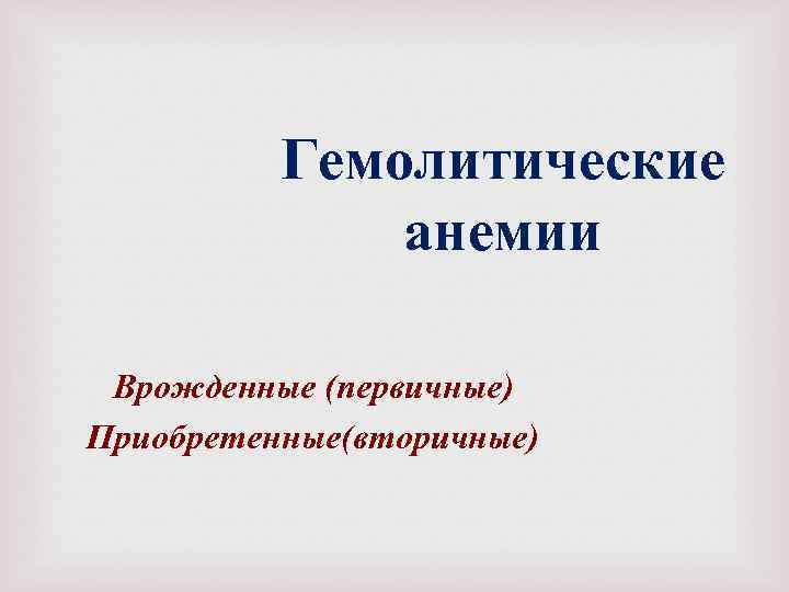 Гемолитические анемии Врожденные (первичные) Приобретенные(вторичные) 