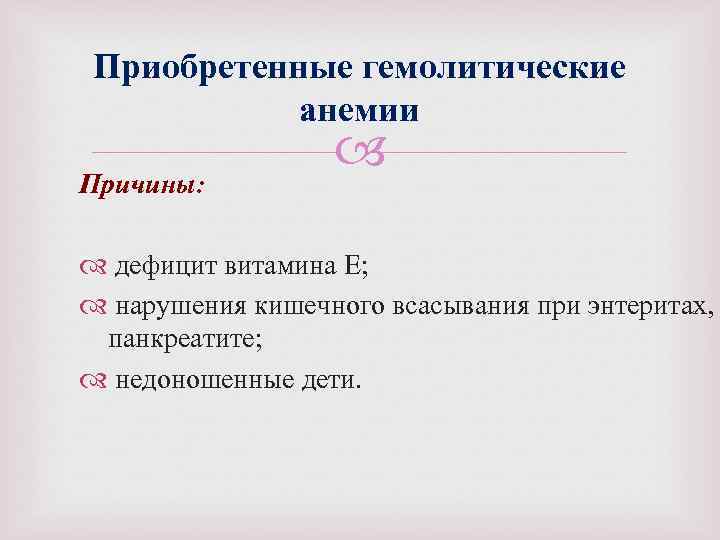 Приобретенные гемолитические анемии Причины: дефицит витамина Е; нарушения кишечного всасывания при энтеритах, панкреатите; недоношенные