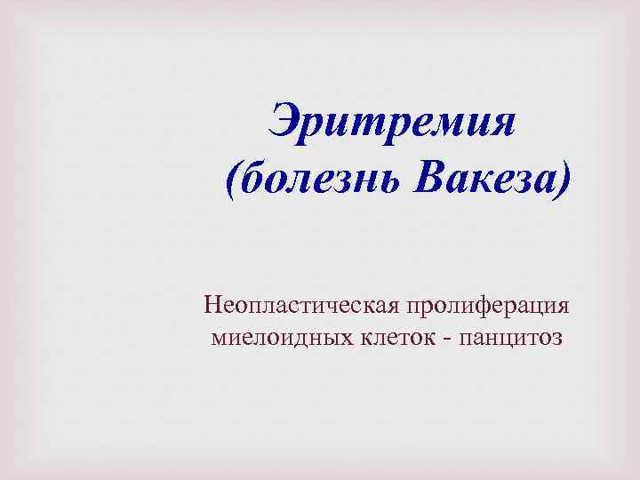 Эритремия (болезнь Вакеза) Неопластическая пролиферация миелоидных клеток панцитоз 