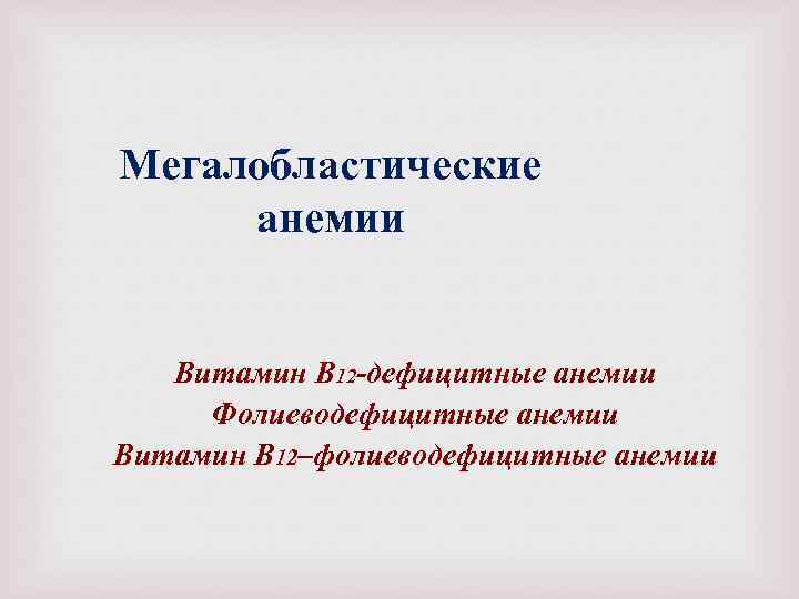 Мегалобластические анемии Витамин В 12 -дефицитные анемии Фолиеводефицитные анемии Витамин В 12–фолиеводефицитные анемии 