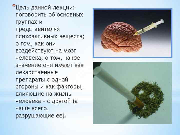 *Цель данной лекции: поговорить об основных группах и представителях психоактивных веществ; о том, как