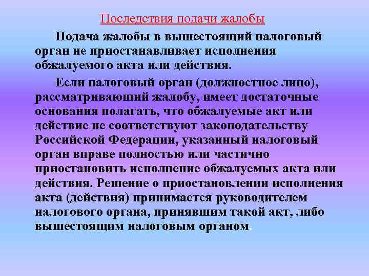 Последствия подачи жалобы Подача жалобы в вышестоящий налоговый орган не приостанавливает исполнения обжалуемого акта