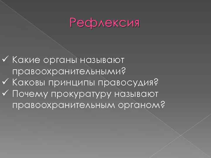 Рефлексия ü Какие органы называют правоохранительными? ü Каковы принципы правосудия? ü Почему прокуратуру называют