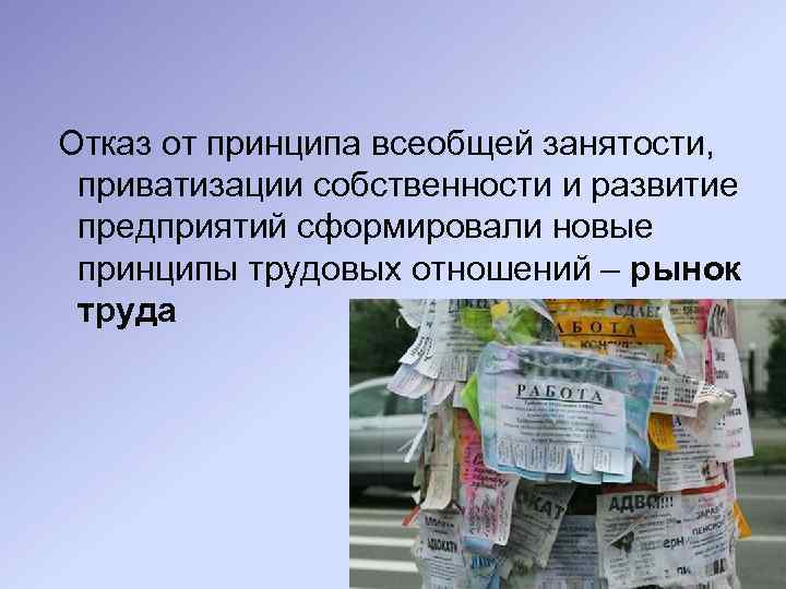 Отказ от принципа всеобщей занятости, приватизации собственности и развитие предприятий сформировали новые принципы трудовых