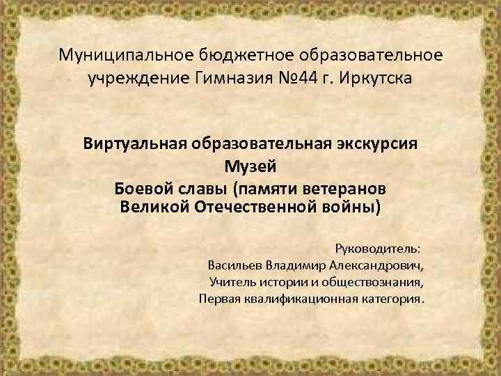 Муниципальное бюджетное образовательное учреждение Гимназия № 44 г. Иркутска Виртуальная образовательная экскурсия Музей Боевой