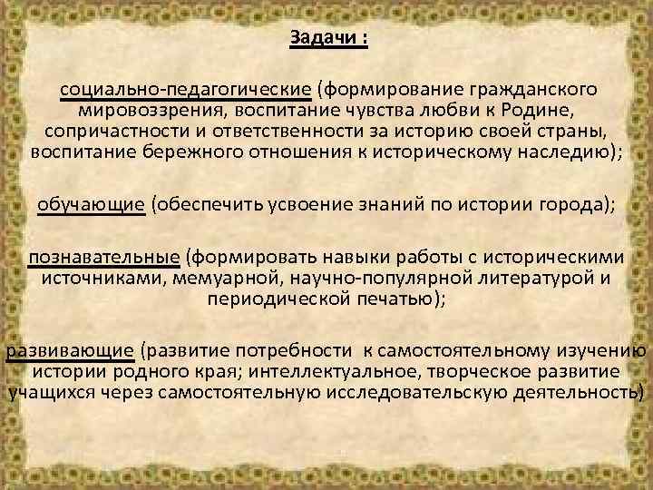 Задачи : социально-педагогические (формирование гражданского мировоззрения, воспитание чувства любви к Родине, сопричастности и