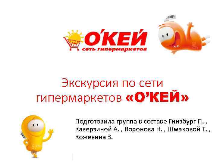 Экскурсия по сети гипермаркетов «О’КЕЙ» Подготовила группа в составе Гинзбург П. , Каверзиной А.