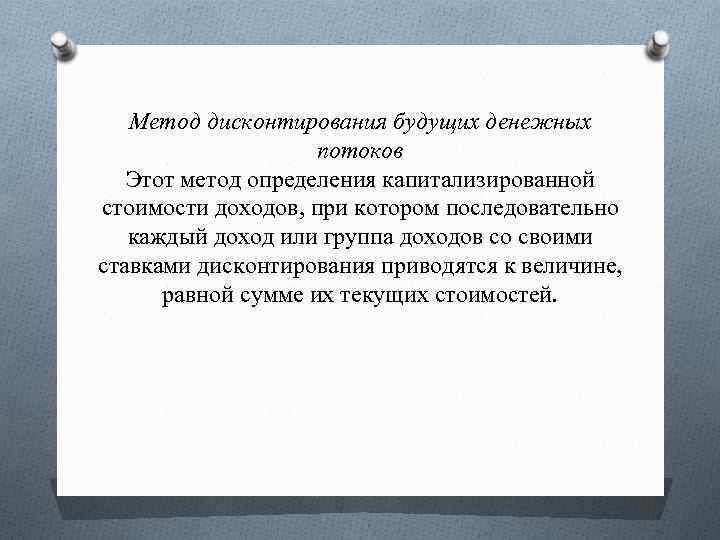 Метод дисконтирования будущих денежных потоков Этот метод определения капитализированной стоимости доходов, при котором последовательно