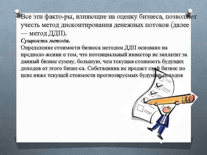 Все эти факто ры, влияющие на оценку бизнеса, позволяют учесть метод дисконтирования денежных потоков