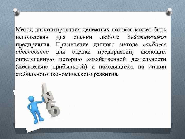 Метод дисконтирования денежных потоков может быть использован для оценки любого действующего предприятия. Применение данного