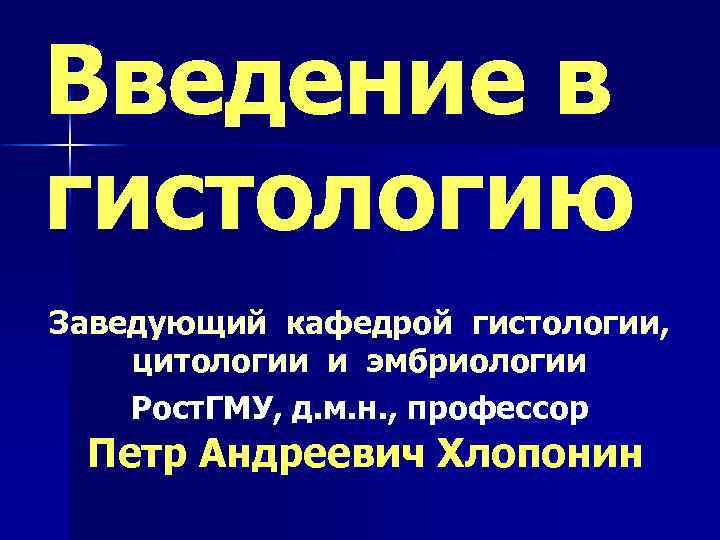 Введение в гистологию Заведующий кафедрой гистологии, цитологии и эмбриологии Рост. ГМУ, д. м. н.