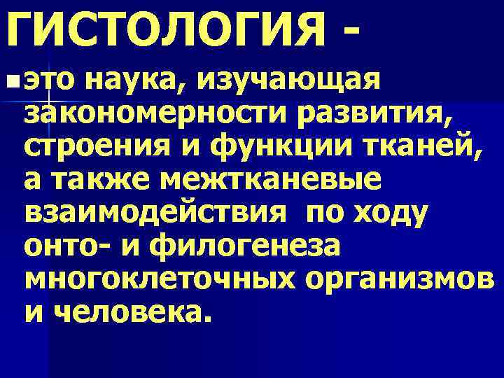 ГИСТОЛОГИЯ n это наука, изучающая закономерности развития, строения и функции тканей, а также межтканевые