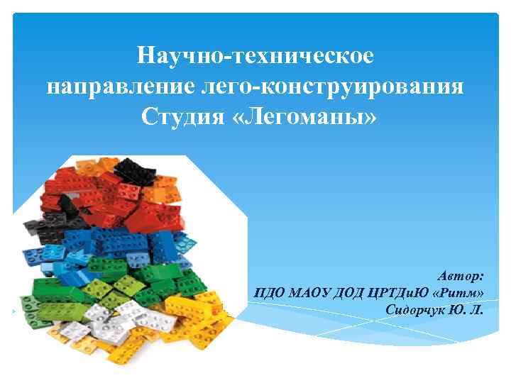 Научно-техническое направление лего-конструирования Студия «Легоманы» Автор: ПДО МАОУ ДОД ЦРТДи. Ю «Ритм» Сидорчук Ю.