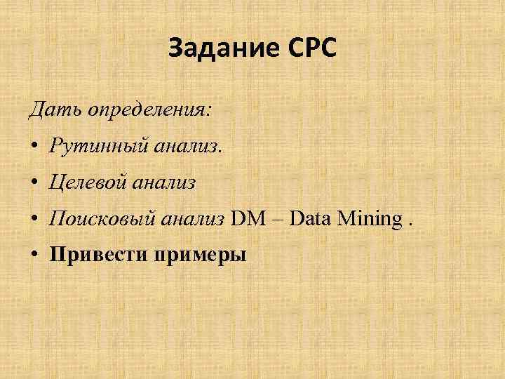Задание СРС Дать определения: • Рутинный анализ. • Целевой анализ • Поисковый анализ DM