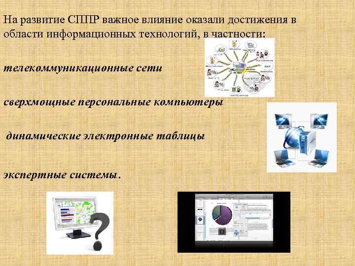 На развитие СППР важное влияние оказали достижения в области информационных технологий, в частности: телекоммуникационные