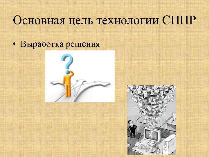 Основная цель технологии СППР • Выработка решения 